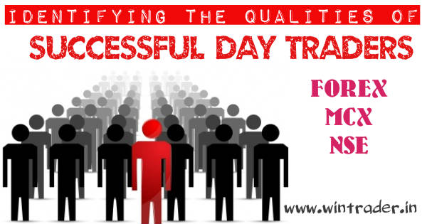 Identifying the Qualities of Successful Day Traders in FOREX, MCX, NSE, COMEX